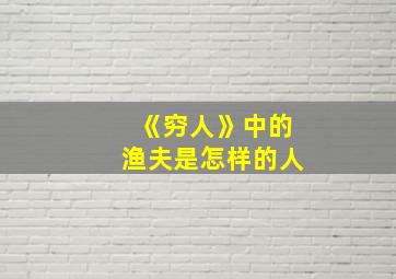 《穷人》中的渔夫是怎样的人