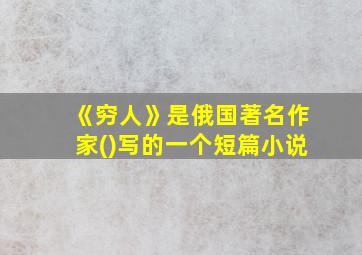 《穷人》是俄国著名作家()写的一个短篇小说