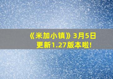 《米加小镇》3月5日更新1.27版本啦!