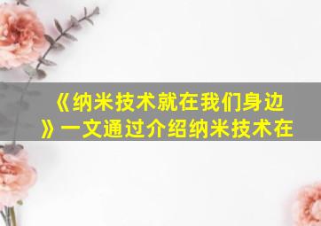 《纳米技术就在我们身边》一文通过介绍纳米技术在