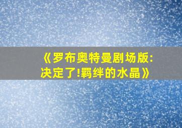 《罗布奥特曼剧场版:决定了!羁绊的水晶》