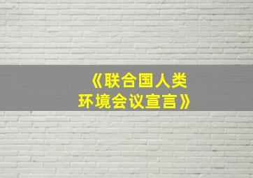 《联合国人类环境会议宣言》