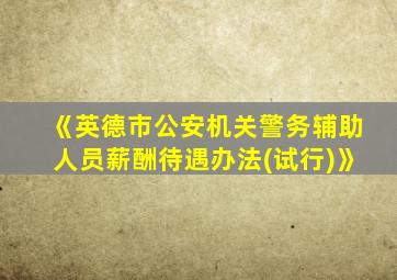 《英德市公安机关警务辅助人员薪酬待遇办法(试行)》