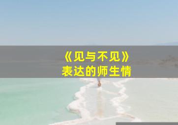 《见与不见》表达的师生情