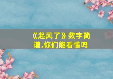 《起风了》数字简谱,你们能看懂吗