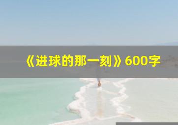 《进球的那一刻》600字