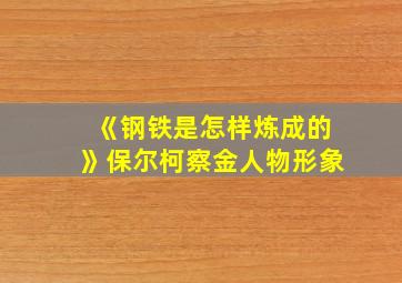 《钢铁是怎样炼成的》保尔柯察金人物形象