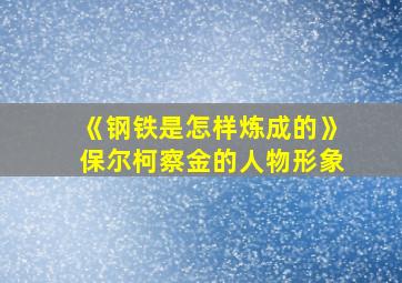 《钢铁是怎样炼成的》保尔柯察金的人物形象