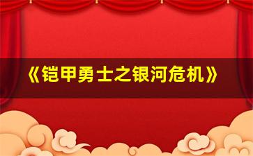 《铠甲勇士之银河危机》