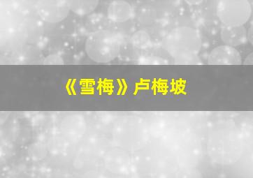 《雪梅》卢梅坡