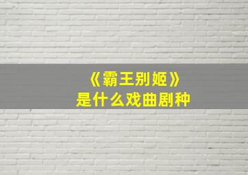 《霸王别姬》是什么戏曲剧种