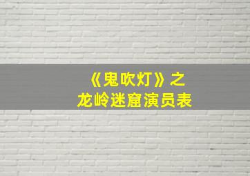 《鬼吹灯》之龙岭迷窟演员表