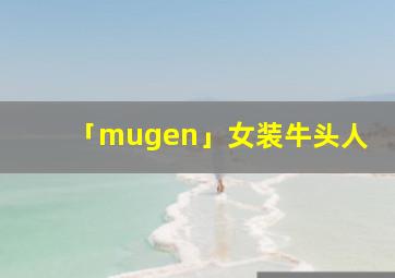 「mugen」女装牛头人