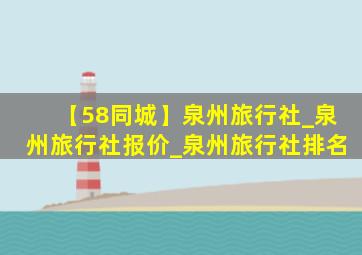 【58同城】泉州旅行社_泉州旅行社报价_泉州旅行社排名