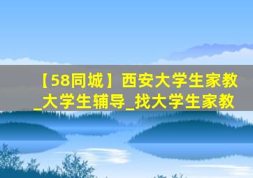 【58同城】西安大学生家教_大学生辅导_找大学生家教