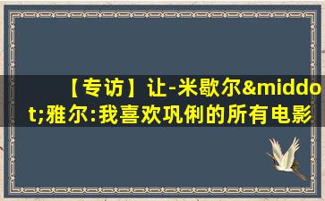 【专访】让-米歇尔·雅尔:我喜欢巩俐的所有电影