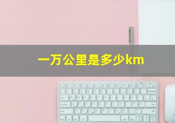 一万公里是多少km