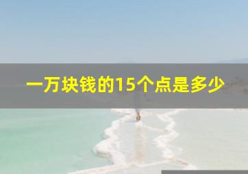 一万块钱的15个点是多少