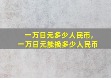 一万日元多少人民币,一万日元能换多少人民币