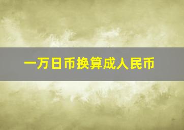 一万日币换算成人民币