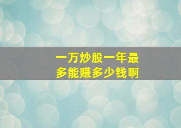 一万炒股一年最多能赚多少钱啊