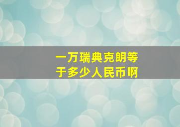 一万瑞典克朗等于多少人民币啊