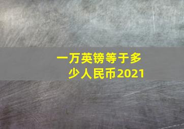 一万英镑等于多少人民币2021