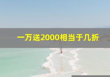 一万送2000相当于几折