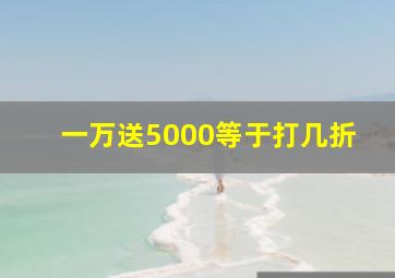 一万送5000等于打几折