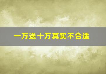 一万送十万其实不合适