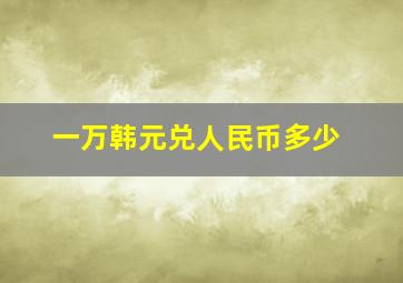 一万韩元兑人民币多少