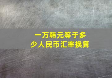 一万韩元等于多少人民币汇率换算