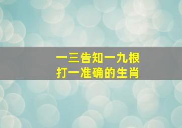 一三告知一九根打一准确的生肖