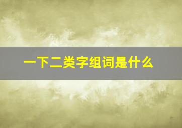 一下二类字组词是什么