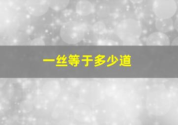 一丝等于多少道