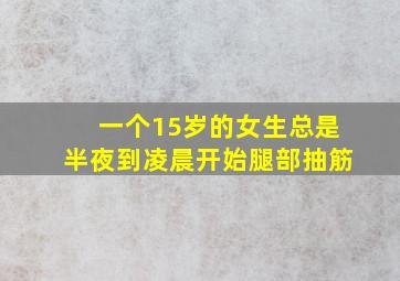 一个15岁的女生总是半夜到凌晨开始腿部抽筋