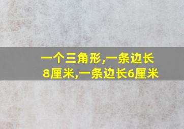 一个三角形,一条边长8厘米,一条边长6厘米