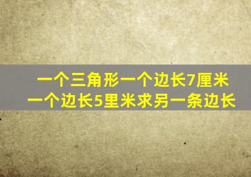 一个三角形一个边长7厘米一个边长5里米求另一条边长