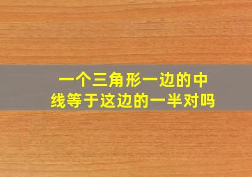 一个三角形一边的中线等于这边的一半对吗