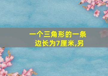 一个三角形的一条边长为7厘米,另