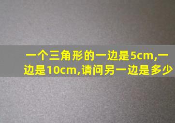 一个三角形的一边是5cm,一边是10cm,请问另一边是多少