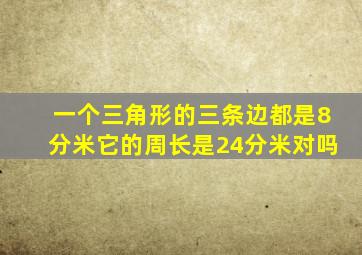 一个三角形的三条边都是8分米它的周长是24分米对吗