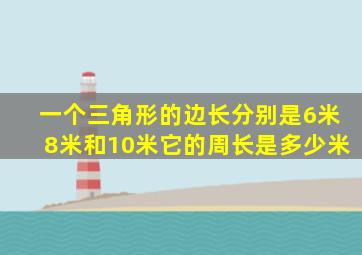 一个三角形的边长分别是6米8米和10米它的周长是多少米