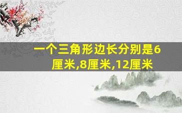 一个三角形边长分别是6厘米,8厘米,12厘米