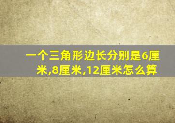 一个三角形边长分别是6厘米,8厘米,12厘米怎么算