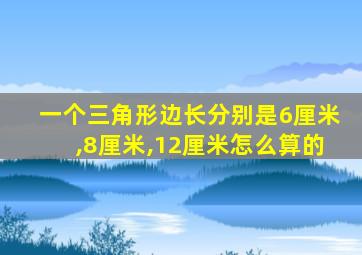 一个三角形边长分别是6厘米,8厘米,12厘米怎么算的