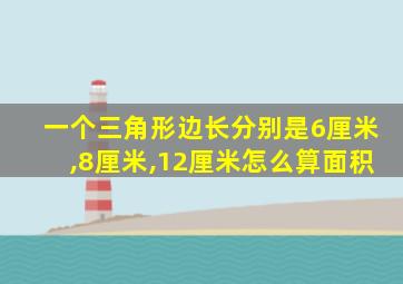 一个三角形边长分别是6厘米,8厘米,12厘米怎么算面积