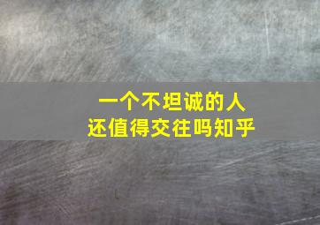 一个不坦诚的人还值得交往吗知乎