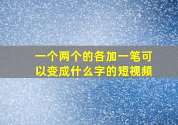 一个两个的各加一笔可以变成什么字的短视频