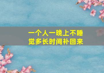 一个人一晚上不睡觉多长时间补回来